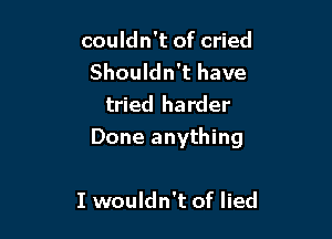 couldn't of cried
Shouldn't have
tried harder

Done anything

I wouldn't of lied