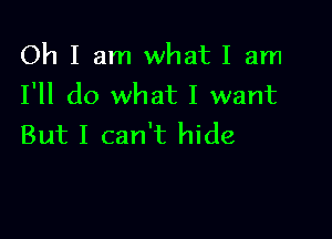 Oh I am what I am
I'll do what I want

But I can't hide