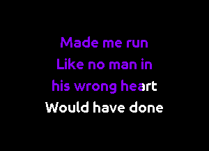Made me run
Like no man in

his wrong heart
Would have done