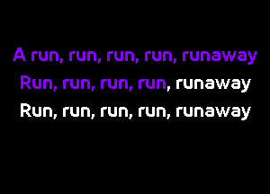 A run, run, run, run, runaway
Run, run, run, run, runaway

Run, run, run, run, runaway