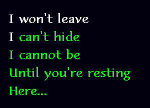 I won't leave
I can't hide
I cannot be

Until you're resting

Here...