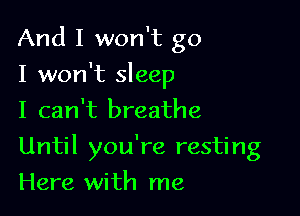 And I won't go
I won't sleep
I can't breathe

Until you're resting

Here with me