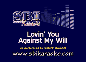 q
.
uumc itlti',kl'

vain' You .
Against My Wlll

cs pcrloruud by G RY ILLAN

www.sbikaraokecom

H
E
-g
'a
'h
2H
.x
m