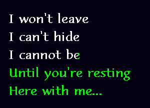 I won't leave
I can't hide
I cannot be

Until you're resting

Here with me...