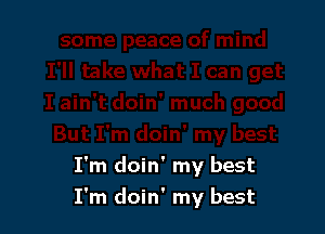 I'm doin' my best
I'm doin' my best