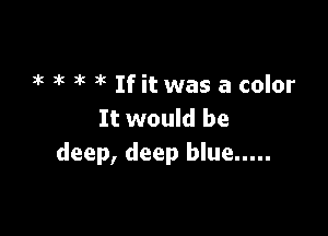 3k 3'5 3'! D'c If it was a color

It would be
deep, deep blue .....