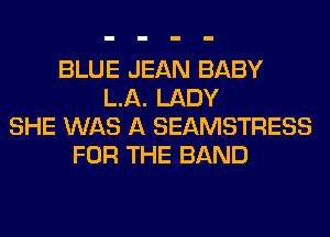 BLUE JEAN BABY
LA. LADY
SHE WAS A SEAMSTRESS
FOR THE BAND