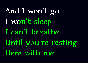 And I won't go
I won't sleep
I can't breathe

Until you're resting

Here with me