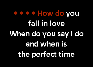 OOOOHowdoyou
faHinlove

tNhendoyousayldo
and when is
thepeHedthne