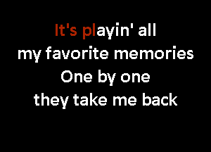 It's playin' all
my favorite memories

One by one
they take me back