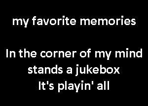 my favorite memories

In the corner of my mind
stands a jukebox
It's playin' all