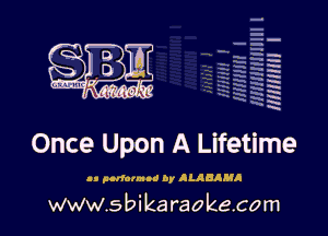 q
.
uumc itlti',kl'

Once Upon A Lifetime

a. purfarmoi Or JLABIMA

www.sbikaraokecom

H
E
-.
'm
'5
1a
,x
m