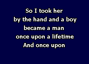 So I took her
by the hand and a boy
became a man

once upon a lifetime

And once upon