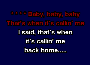 I said, that's when
it's callin' me
back home .....