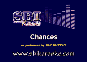 a
H
u.
a
5'
x
x

-

u-
-
-h -
H h
H .
a
Eh a
x 5

Chances

u p-doun-cl by AIR SUPPLY

www.sbika raokecom