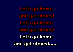 Let's go home

and get stoned......