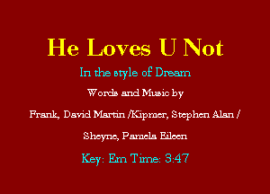 He Loves U Not

In the style of Dream
Words and Music by

Frank David Martin fKipmm', Swphm Alsrd
Shayna, Pamela Eilm
ICBYI Em Timei 347