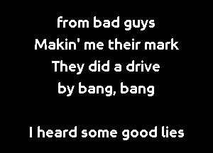 From bad guys
Makin' me their mark

They did a drive
by bang, bang

I heard some good lies