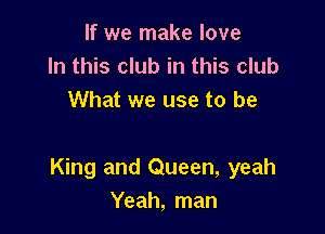 If we make love
In this club in this club
What we use to be

King and Queen, yeah
Yeah, man