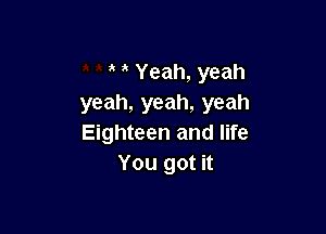 Yeah, yeah
yeah, yeah, yeah

Eighteen and life
You got it