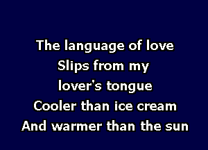 The language of love
Slips from my

lover's tongue

Cooler than ice cream
And warmer than the sun
