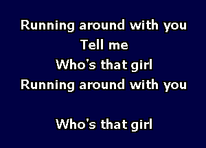 Running around with you
Tell me
Who's that girl
Running around with you

Who's that girl