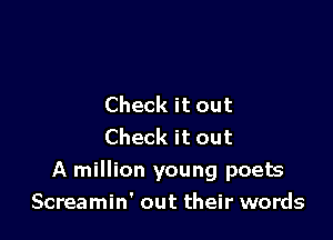 Check it out
Check it out

A million young poets
Screamin' out their words