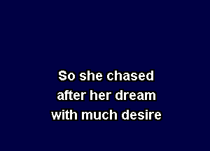 So she chased
after her dream
with much desire
