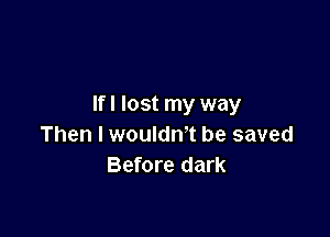 lfl lost my way

Then I wouldn't be saved
Before dark