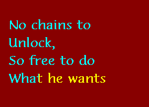 No chains to
Unlock,

50 free to do
What he wants