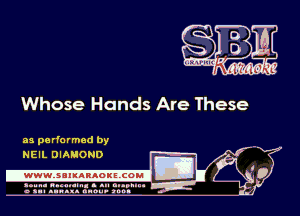 Whose Hands Are These

as performed by
NEIL DIAMOND

.wwmsnmnnaoxszcoul

amu- nnm-In. a .u an...
o a.- ..w.x. anou- toot