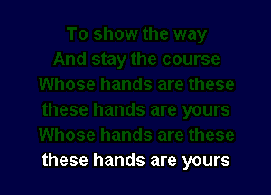 these hands are yours