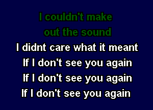 I didnt care what it meant

If I don't see you again
If I don't see you again
If I don't see you again