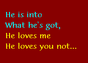 He is into
What he's got,

He loves me
He loves you not...