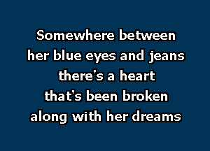 Somewhere between
her blue eyes and jeans
there's a heart
that's been broken

along with her dreams I