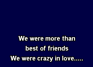 We were more than
best of friends

We were crazy in love .....