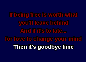 Then ifs goodbye time