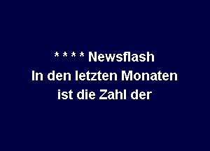 ' Newsflash

In den letzten Monaten
ist die Zahl der