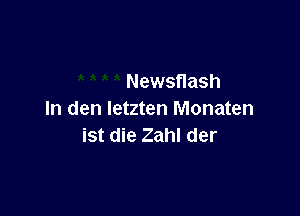 Newsflash

In den Ietzten Monaten
ist die Zahl der