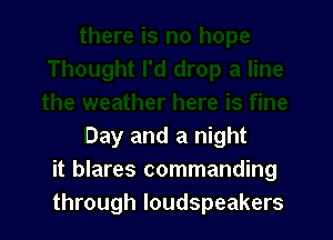 Day and a night
it blares commanding
through loudspeakers
