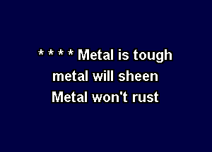 ' '( 1k Metal is tough

metal will sheen
Metal won't rust