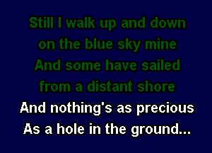 And nothing's as precious
As a hole in the ground...