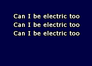 Can I be electric too
Can I be electric too

Can I be electric too
