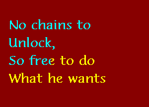 No chains to
Unlock,

50 free to do
What he wants