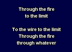 Through the tire
to the limit

To the wire to the limit
Through the tire
through whatever