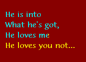 He is into
What he's got,

He loves me
He loves you not...