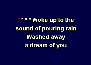 Woke up to the
sound of pouring rain

Washed away
a dream of you