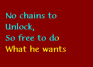 No chains to
Unlock,

50 free to do
What he wants