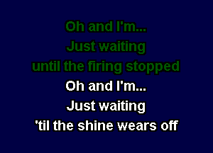 Oh and I'm...
Just waiting
'til the shine wears off