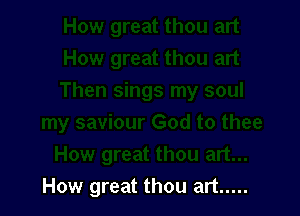 How great thou art .....
